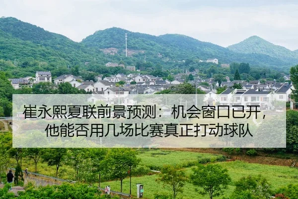 崔永熙夏联前景预测：机会窗口已开，他能否用几场比赛真正打动球队 | kaiyun